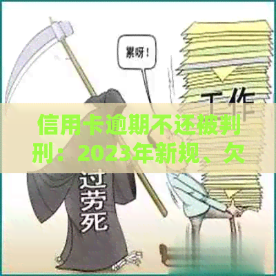 信用卡逾期不还被判刑：2023年新规、欠款可能的刑期与应对策略