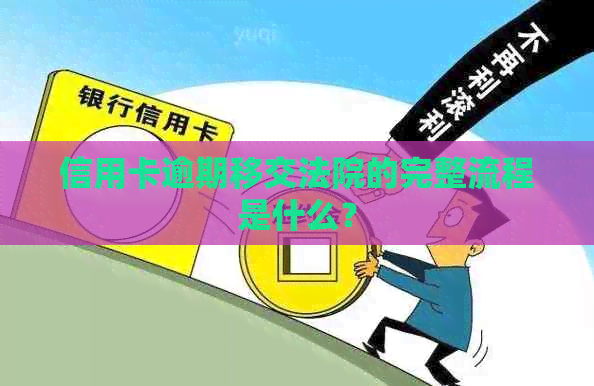 信用卡逾期移交法院的完整流程是什么？