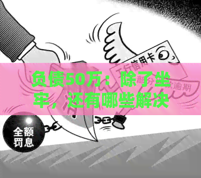 负债50万：除了坐牢，还有哪些解决办法可以帮助我还清网贷和信用卡债务？