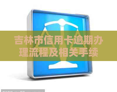 吉林市信用卡逾期办理流程及相关手续