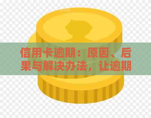 信用卡逾期：原因、后果与解决办法，让逾期不再可怕！
