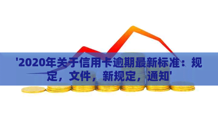 '2020年关于信用卡逾期最新标准：规定，文件，新规定，通知'