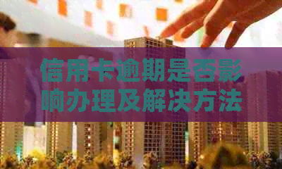 信用卡逾期是否影响办理及解决方法大揭秘