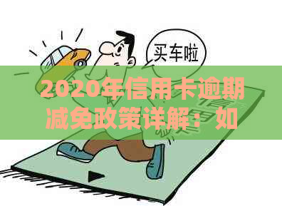 2020年信用卡逾期减免政策详解：如何享受减免、减免标准及注意事项