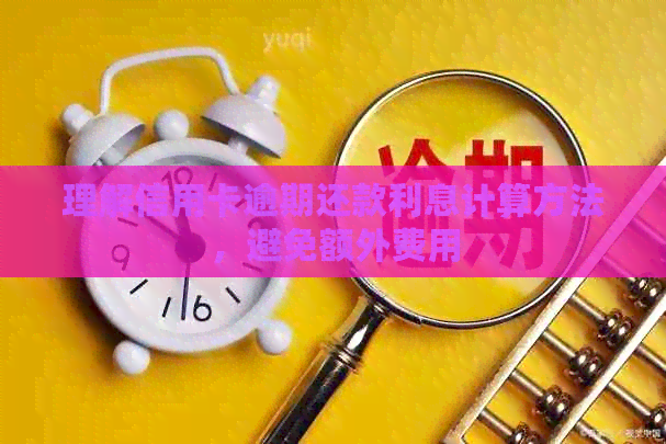理解信用卡逾期还款利息计算方法，避免额外费用