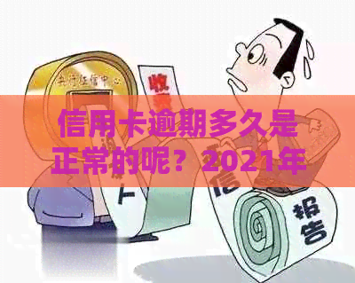 信用卡逾期多久是正常的呢？2021年逾期天数与黑名单影响