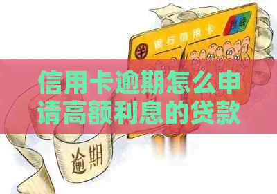 信用卡逾期怎么申请高额利息的贷款：谈判策略与解决办法