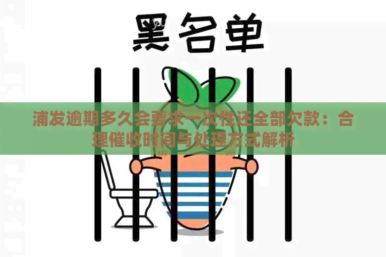 浦发逾期多久会要求一次性还全部欠款：合理时间与处理方式解析