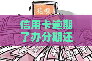信用卡逾期了办分期还是还不上怎么办-信用卡逾期了办分期还是还不上怎么办呢