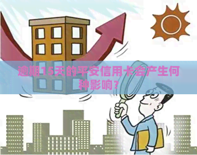 逾期15天的平安信用卡会产生何种影响？