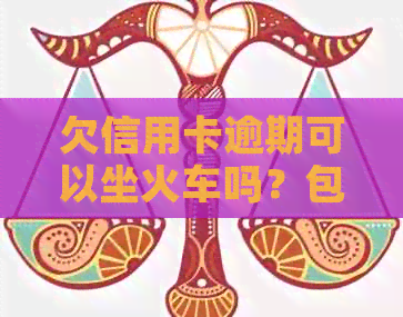 欠信用卡逾期可以坐火车吗？包括飞机以及其他火车旅行的可行性