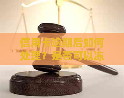 信用卡逾期后如何处理？是否可以冻结账户？解决逾期后的多种问题