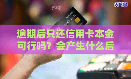 逾期后只还信用卡本金可行吗？会产生什么后果？影响信用吗？