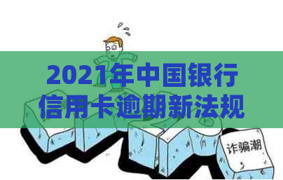 2021年中国银行信用卡逾期新法规：理解、影响与应对策略