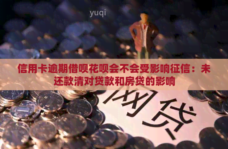 信用卡逾期借呗花呗会不会受影响：未还款清对贷款和房贷的影响