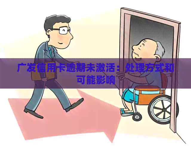广发信用卡逾期未激活：处理方式和可能影响