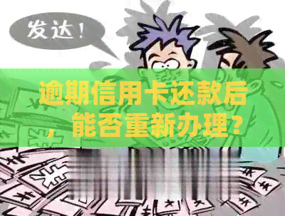 逾期信用卡还款后，能否重新办理？处理方式全解析