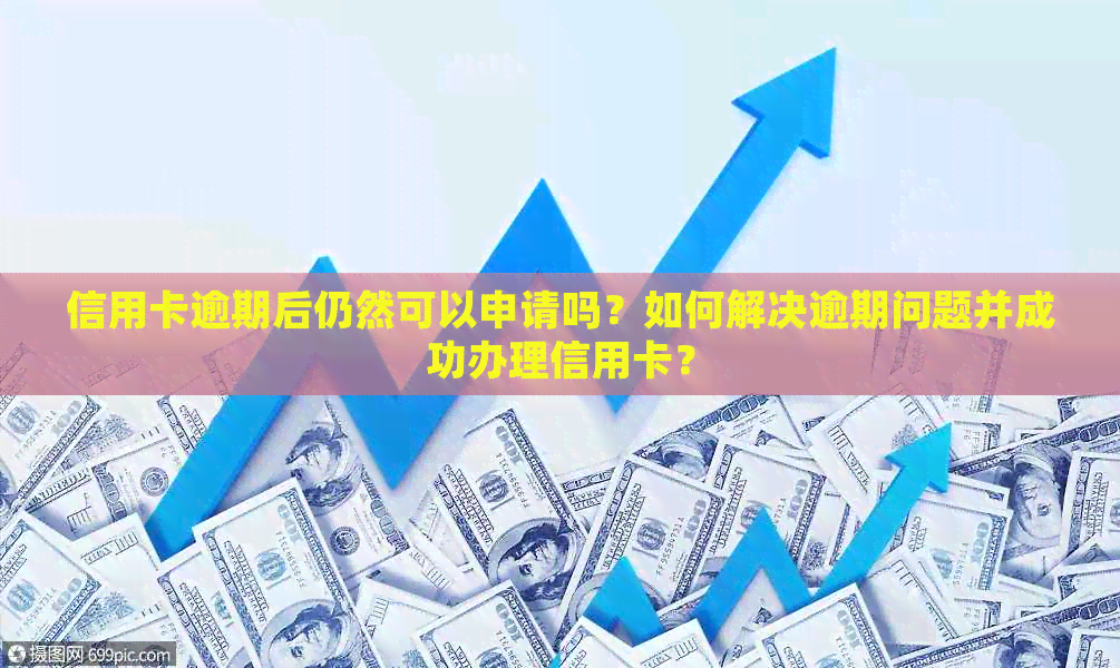 信用卡逾期后仍然可以申请吗？如何解决逾期问题并成功办理信用卡？