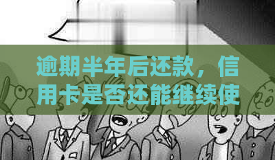 逾期半年后还款，信用卡是否还能继续使用？了解关键因素和解决办法