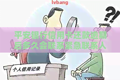 平安银行信用卡还款逾期后多久会联系紧急联系人？如何避免此类通知？