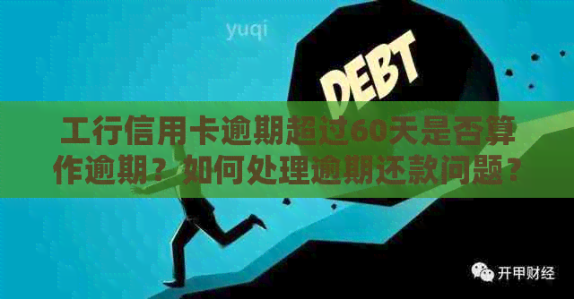 工行信用卡逾期超过60天是否算作逾期？如何处理逾期还款问题？