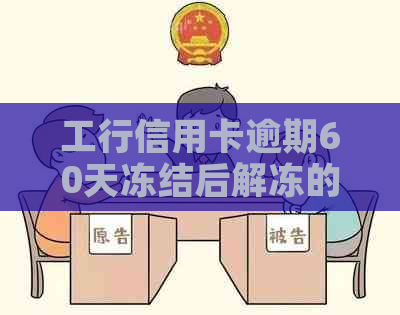 工行信用卡逾期60天冻结后解冻的可能性及具体操作方法