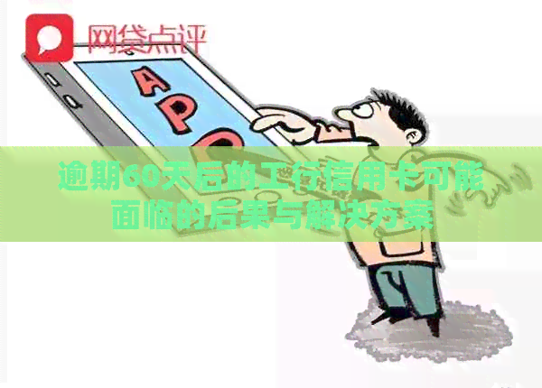 逾期60天后的工行信用卡可能面临的后果与解决方案