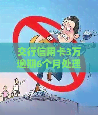 交行信用卡3万逾期6个月处理方案和利息计算