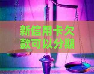 新信用卡欠款可以分期还款吗？如何操作？