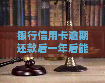 银行信用卡逾期还款后一年后能否贷款：已还信用卡，现需贷款。