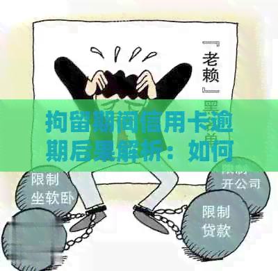 拘留期间信用卡逾期后果解析：如何妥善处理还款问题？