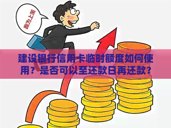 建设银行信用卡临时额度如何使用？是否可以至还款日再还款？