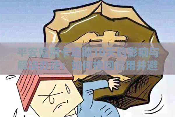 平安信用卡逾期10天的影响与解决办法：如何挽回信用并避免额外费用？