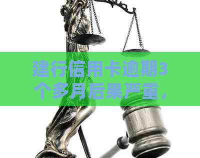 建行信用卡逾期3个多月后果严重，如何处理？