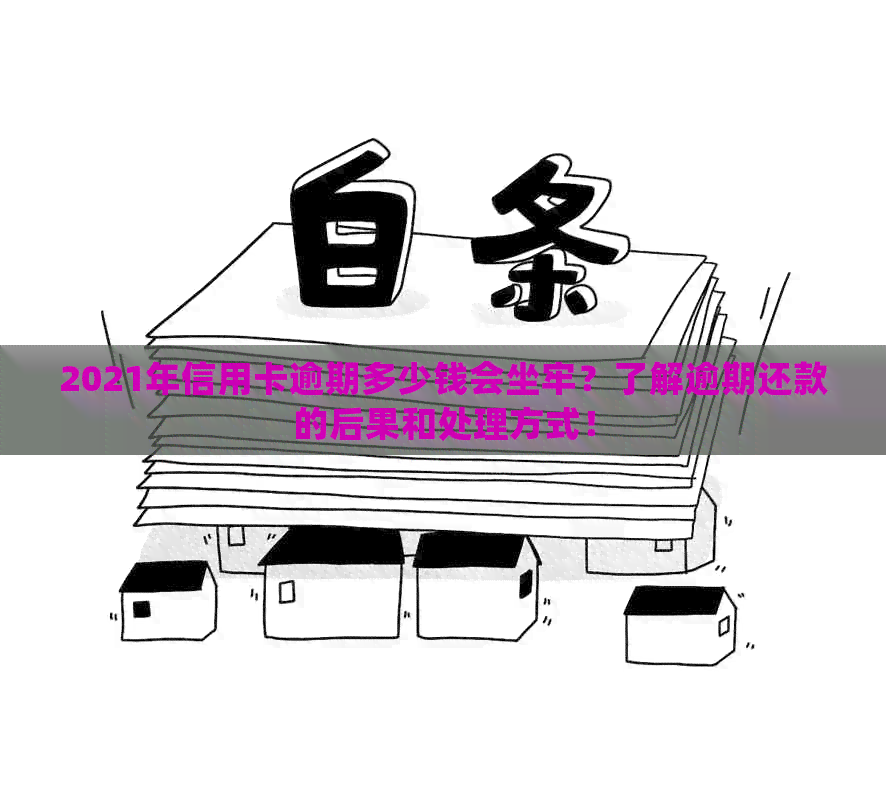 2021年信用卡逾期多少钱会坐牢？了解逾期还款的后果和处理方式！
