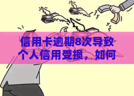 信用卡逾期8次导致个人信用受损，如何挽救并重塑信用？