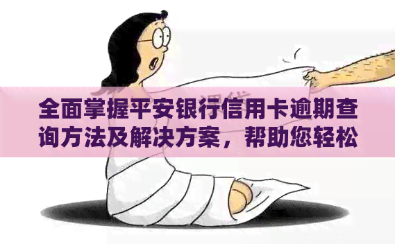 全面掌握平安银行信用卡逾期查询方法及解决方案，帮助您轻松避免逾期困扰
