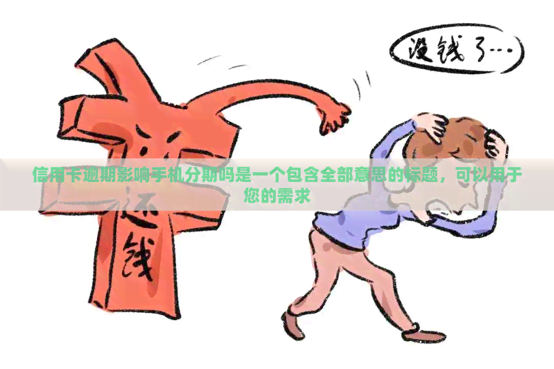 信用卡逾期影响手机分期吗是一个包含全部意思的标题，可以用于您的需求