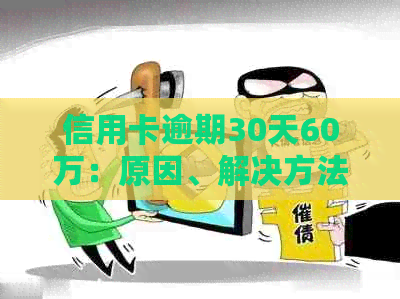 信用卡逾期30天60万：原因、解决方法及可能的影响