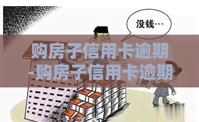 购房子信用卡逾期-购房子信用卡逾期怎么办
