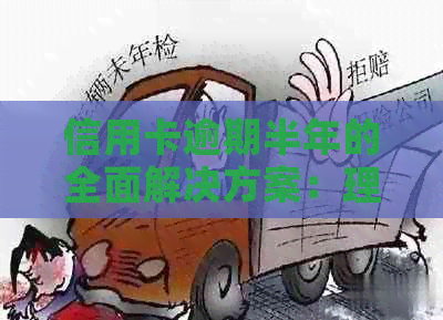 信用卡逾期半年的全面解决方案：理解后果、应对策略和债务重组