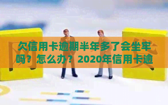 欠信用卡逾期半年多了会坐牢吗？怎么办？2020年信用卡逾期半年的处理方式