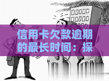 信用卡欠款逾期的最长时间：探究信用债务无法偿还的后果与解决办法