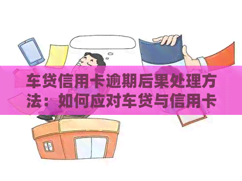 车贷信用卡逾期后果处理方法：如何应对车贷与信用卡的双重逾期？