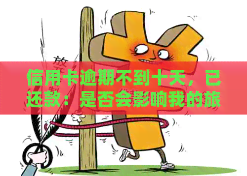 信用卡逾期不到十天，已还款：是否会影响我的旅行计划？