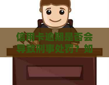 信用卡逾期是否会导致刑事处罚？如何避免信用危机和法律问题？