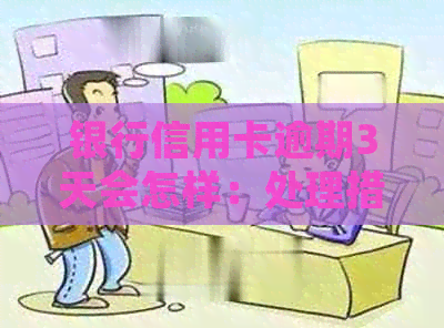 银行信用卡逾期3天会怎样：处理措及影响