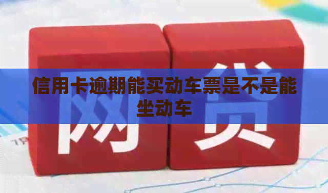 信用卡逾期能买动车票是不是能坐动车