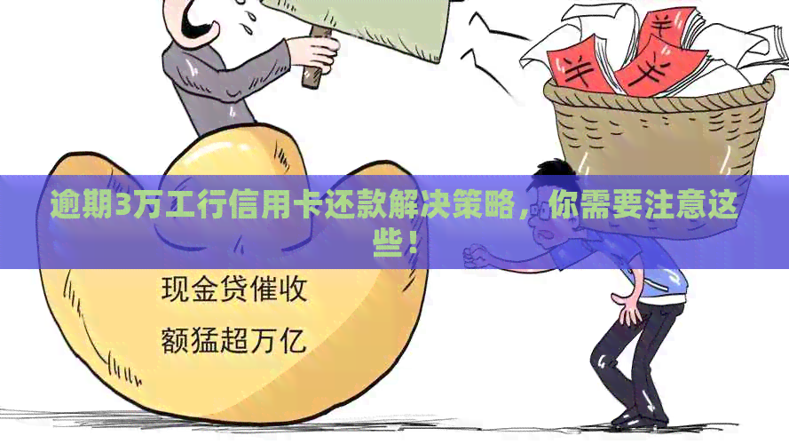 逾期3万工行信用卡还款解决策略，你需要注意这些！