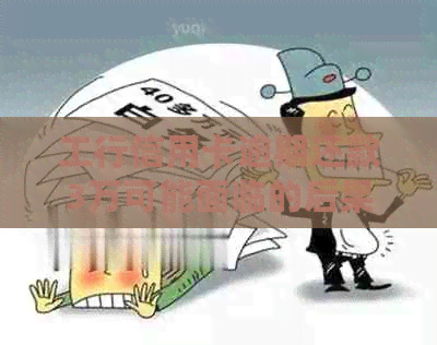 工行信用卡逾期还款3万可能面临的后果及解决办法，一篇全面解答